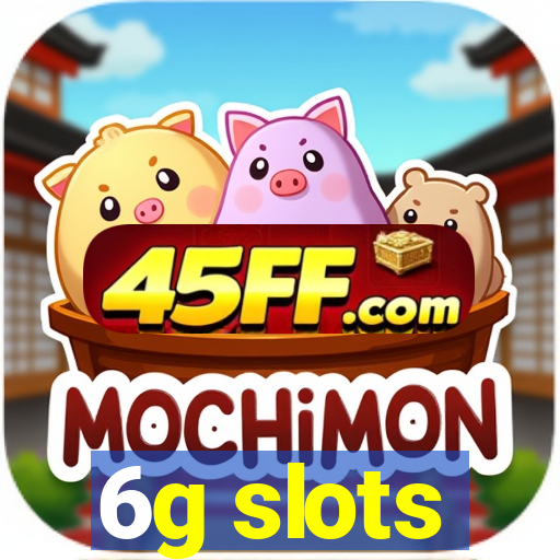 6g slots